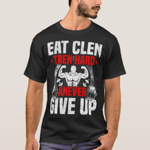 Eat Clen Tren Hard Anever Give Up Bodybuilding Wei T-Shirt