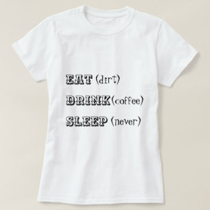 Eat dirt drink coffee sleep never T-Shirt