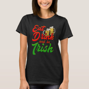 Eat Drink and be Irish beer St Patrick's Day T-Shirt