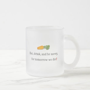 "Eat, Drink, and be Merry, for Tomorrow We Diet" Frosted Glass Coffee Mug