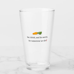 "Eat, Drink, and be Merry, for Tomorrow We Diet" Glass