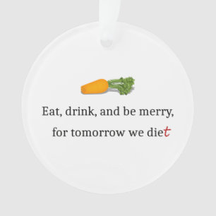 "Eat, Drink, and be Merry, for Tomorrow We Diet" Ornament
