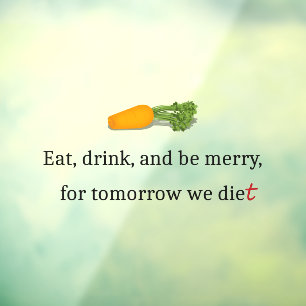 "Eat, Drink, and be Merry, for Tomorrow We Diet" Window Cling