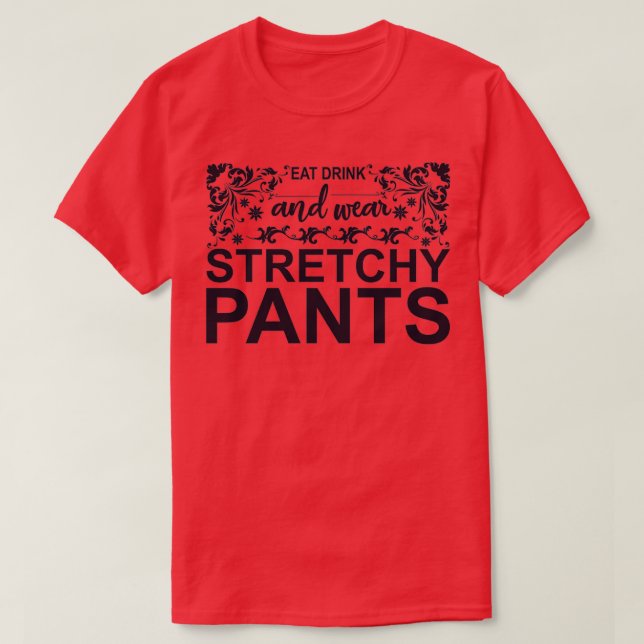 Eat Drink and Wear Stretchy Pants T-Shirt (Design Front)