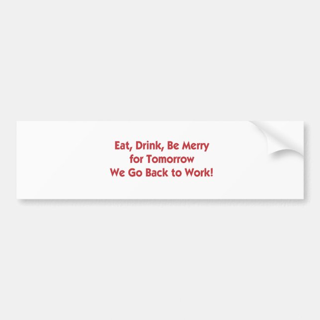 Eat, Drink, Go Back to Work Bumper Sticker (Front)