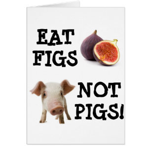 EAT FIGS NOT PIGS!
