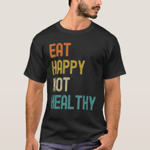 Eat Happy Not Healthy T-Shirt