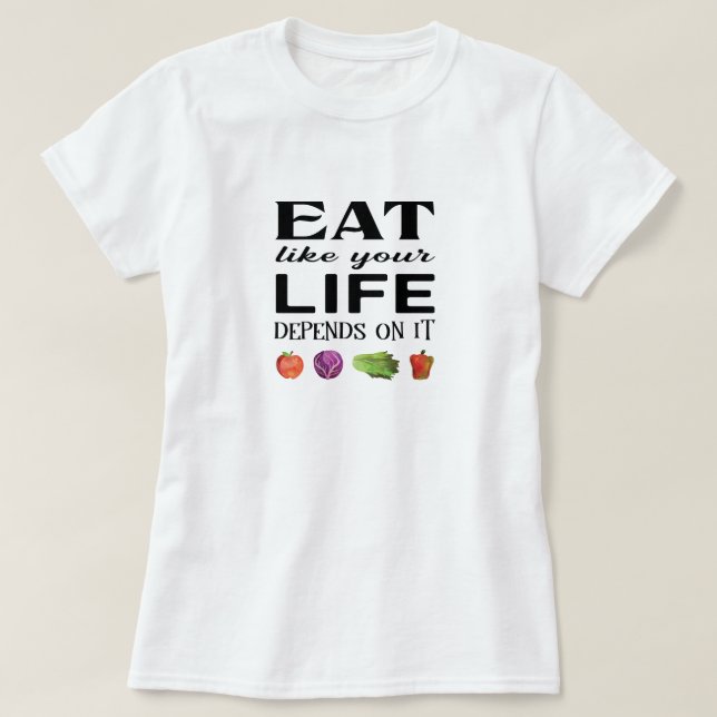 Eat like your life depends on it with veggies T-Shirt (Design Front)