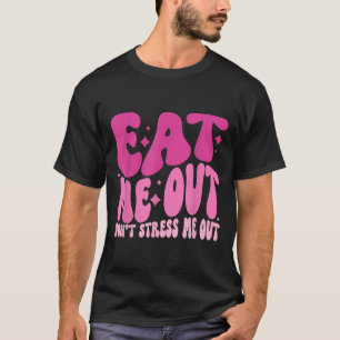 Eat Me Out Don’t Stress Me Out Apparel  T-Shirt