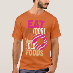 Eat More Hole Foods Funny Donut Food Lover Gift bo T-Shirt