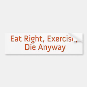 Eat Right, Exercise, Die Anyway Bumper Sticker