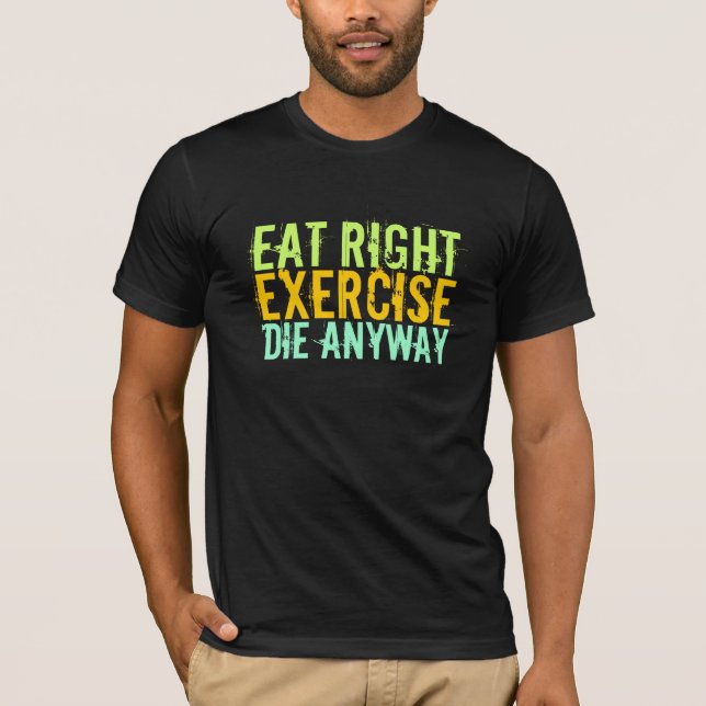 Eat Right Exercise Die Anyway T-Shirt (Front)