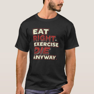 Eat Right Exercise Die Anyway You Only Live Once Y T-Shirt
