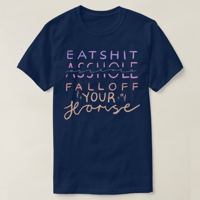 EAT SHT SSHOLE FALL OFF YOUR HORSE T-Shirt (Design Front)