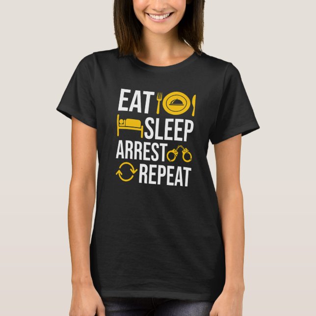 Eat Sleep Arrest Bad People Repeat Officer Police  T-Shirt (Front)