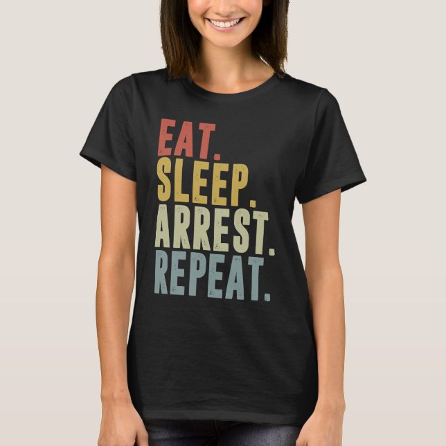 Eat Sleep Arrest Repeat  Police Officer Arresting T-Shirt (Front)