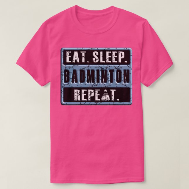 EAT SLEEP BADMINTON REPEAT T 81 T-Shirt (Design Front)