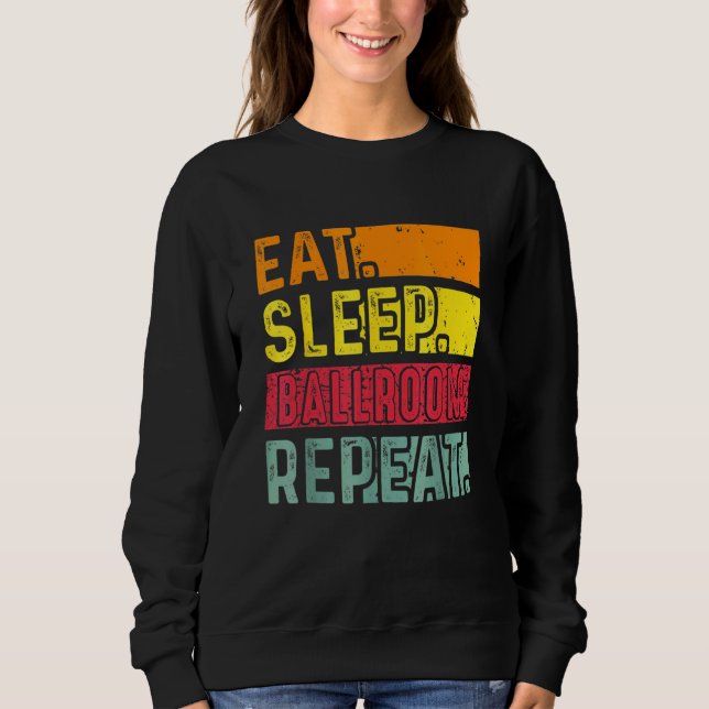 Eat Sleep Ballroom Repeat For  Dancer Dancing Vint Sweatshirt (Front)