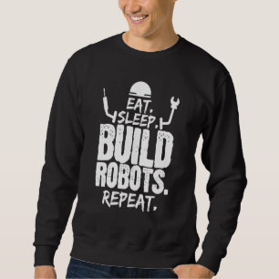 Eat Sleep Build Robots Repeat Robotics Engineer Sweatshirt