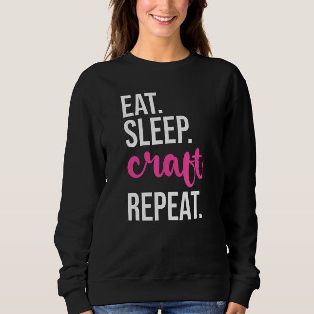 Eat Sleep Craft Repeat  Crafting Sweatshirt (Front)