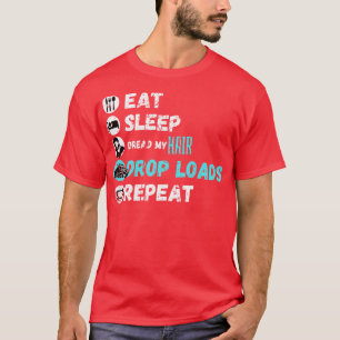 Eat Sleep Dread My Hair Drop Loads Repeat 4 T-Shirt