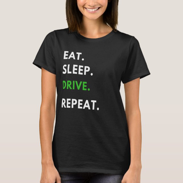 Eat Sleep Drive Repeat  for Driving Fans Truck Dri T-Shirt (Front)