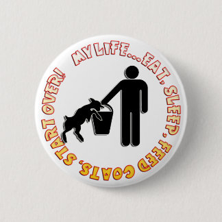 EAT, SLEEP, FEED GOATS, START OVER  - MY LIFE 6 CM ROUND BADGE