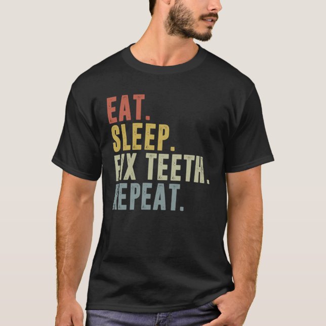 Eat Sleep Fix Teeth Repeat   For Dentist Dentistry T-Shirt (Front)