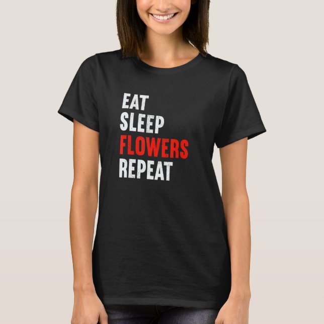 Eat Sleep Flowers Repeat Florist Gardener Gardenin T-Shirt (Front)