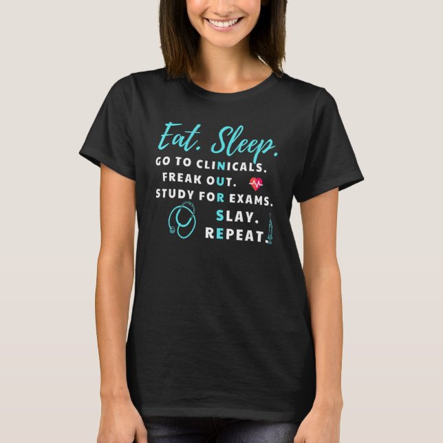 Eat Sleep Go To Clinicals Freak Out Slay Repeat  N T-Shirt (Front)
