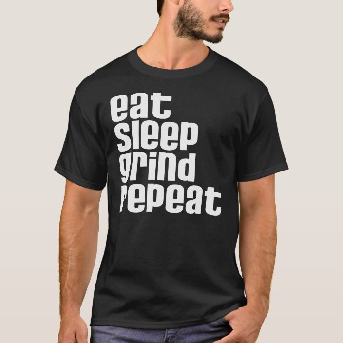 Eat Sleep Grind Repeat T-Shirt | Zazzle.co.uk