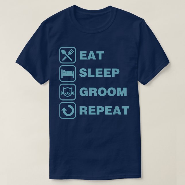 Eat Sleep Groom Repeat Funny Cute Pet Cat Groomer4 T-Shirt (Design Front)