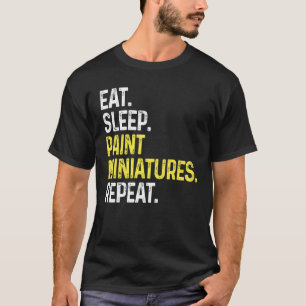 Eat Sleep Paint Miniatures Repeat  Miniature Paint T-Shirt