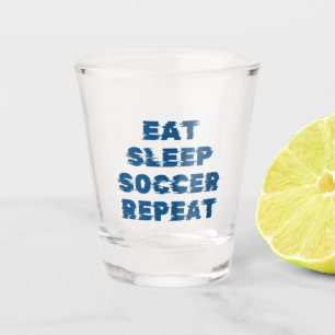 eat sleep soccer repeat shot glass