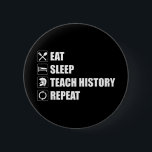 Eat. Sleep. Teach History. Repeat 6 Cm Round Badge<br><div class="desc">Eat. Sleep. Teach History. Repeat. A funny history teacher gift idea for a history lover, history buff, historian, history geek, history teacher or professor. Great for world history, anthropology & archaeology teachers. Are you a college, university, high school, middle school or elementary school history teacher? Do you love historical fiction,...</div>