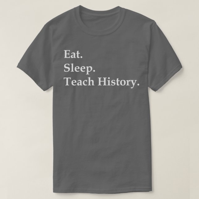 Eat Sleep Teach History  T-Shirt (Design Front)