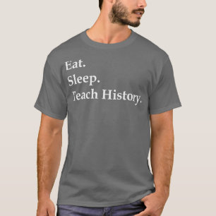 Eat Sleep Teach History  T-Shirt
