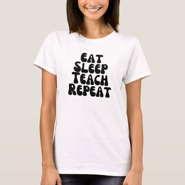 Eat sleep teach repeat T-Shirt (Front)