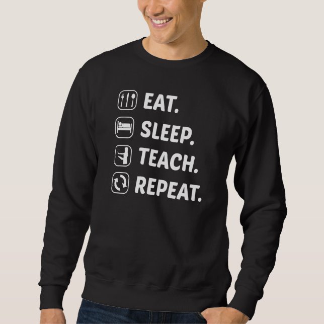 Eat Sleep Teach Repeat Teacher Teaching School Cla Sweatshirt (Front)