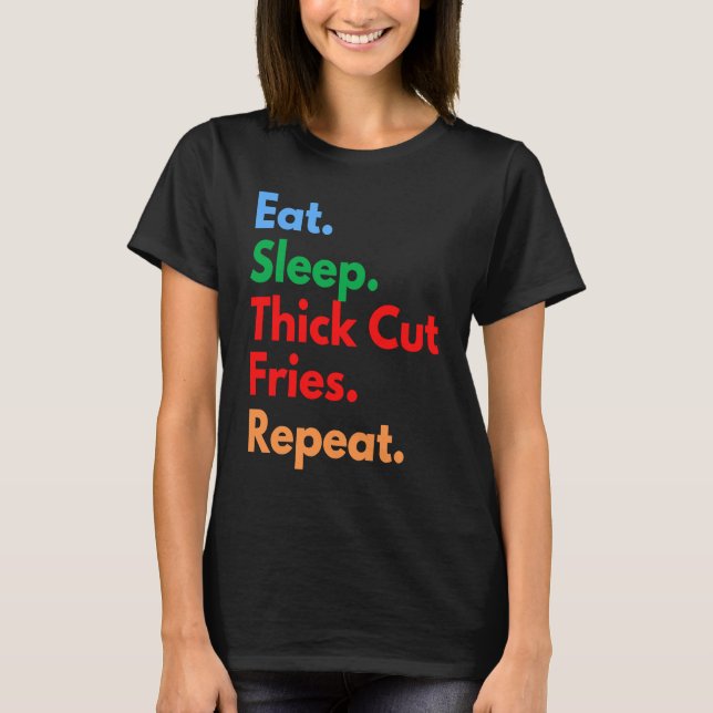 Eat Sleep Thick Cut Fries Repeat for Thick Cut Fri T-Shirt (Front)