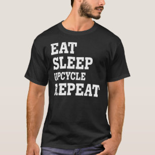 Eat Sleep Upcycle Repeat  Sarcastic T-Shirt