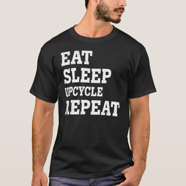 Eat Sleep Upcycle Repeat  Sarcastic T-Shirt (Front)