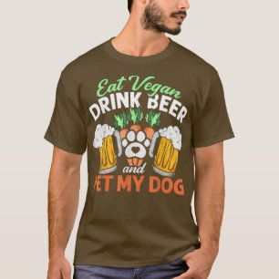 Eat Vegan Drink Beer And Pet My Dog Vegetarian Veg T-Shirt