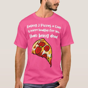 Eating 3 Pizzas a Day is more healthy than being d T-Shirt