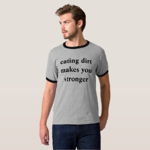 eating dirt makes you stronger T-Shirt