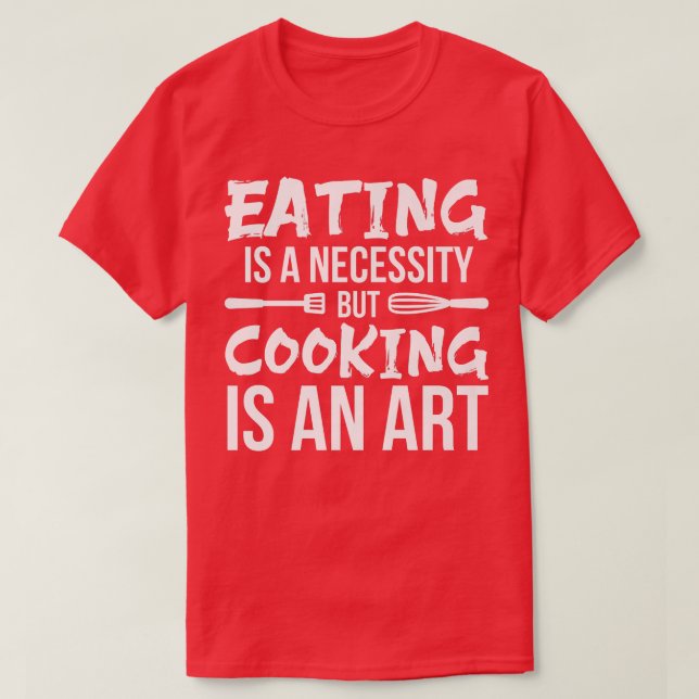 EATING is a NECESSITY but COOKING IS ART Chefs poe T-Shirt (Design Front)