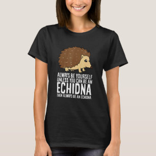 Echidna Always Be Yourself Unless You Can Be An E T-Shirt