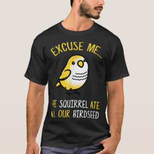 Ecuse Me The Squirrel Ate Our Birdseed Bird Lover  T-Shirt