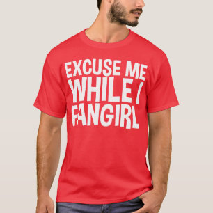 Ecuse Me While I Fangirl friend T-Shirt