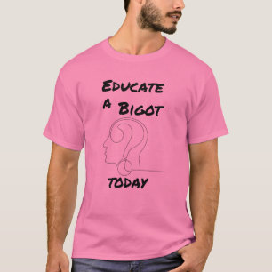 Educate a Bigot Today Opinionated Slogan T-Shirt
